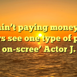 ‘I ain’t paying money to always see one type of person on-scree’ Actor J.