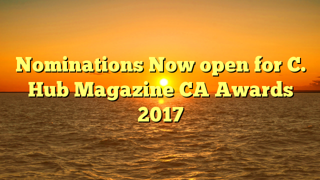 Nominations Now open for C. Hub Magazine CA Awards 2017