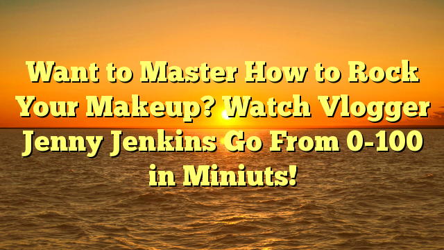 Want to Master How to Rock Your Makeup? Watch Vlogger Jenny Jenkins Go From 0-100 in Miniuts!