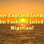 Former England footballer John Fashanu jailed in Nigerian!