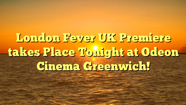 London Fever UK Premiere takes Place Tonight at Odeon Cinema Greenwich!