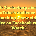 Mark Zuckerberg aims for YouTube’s audience by launching a new video service on Facebook called ‘Watch’