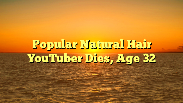 Popular Natural Hair YouTuber Dies, Age 32