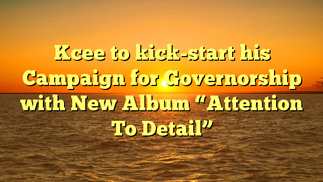 Kcee to kick-start his Campaign for Governorship with New Album “Attention To Detail”